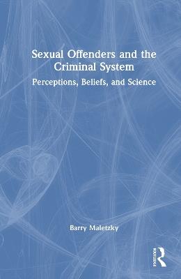 Sexual Offenders and the Criminal System: Perceptions, Beliefs, and Science - Barry Maletzky - cover
