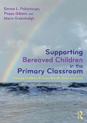 Supporting Bereaved Children in the Primary Classroom: Helping Children Process Death, Grief and Loss - Emma L. Palastanga,Poppy Gibson,Marie Greenhalgh - cover
