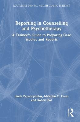 Reporting in Counselling and Psychotherapy: A Trainee's Guide to Preparing Case Studies and Reports - Linda Papadopoulos,Malcolm Cross,Robert Bor - cover