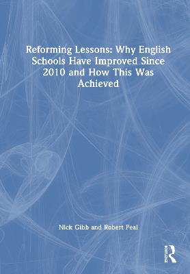 Reforming Lessons: Why English Schools Have Improved Since 2010 and How This Was Achieved - Nick Gibb,Robert Peal - cover