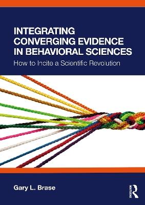 Integrating Converging Evidence in Behavioral Sciences: How to Incite a Scientific Revolution - Gary L. Brase - cover