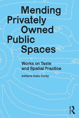 Mending Privately Owned Public Spaces: Works on Taste and Spatial Practice - Adriana Cobo Corey - cover
