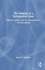 The Making of a Reformation Man: Martin Luther and the Construction of Masculinity