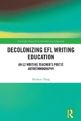 Decolonizing EFL Writing Education: An L2 Writing Teacher's Poetic Autoethnography - Shizhou Yang - cover