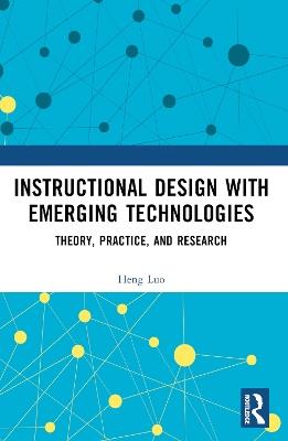 Instructional Design with Emerging Technologies: Theory, Practice, and Research - Heng Luo - cover