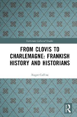 From Clovis to Charlemagne: Frankish History and Historians - Roger Collins - cover