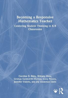 Becoming a Responsive Mathematics Teacher: Centering Student Thinking in K-8 Classrooms - Caroline B. Ebby,Brittany Hess,Lindsay Goldsmith-Markey - cover