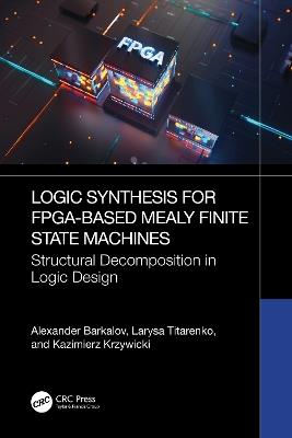 Logic Synthesis for FPGA-Based Mealy Finite State Machines: Structural Decomposition in Logic Design - Alexander Barkalov,Larysa Titarenko,Kazimierz Krzywicki - cover