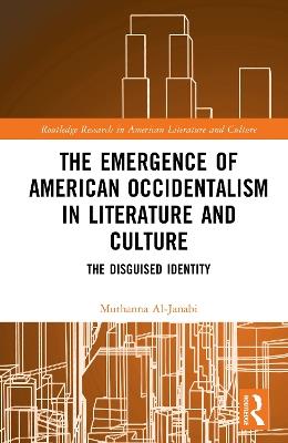 The Emergence of American Occidentalism in Literature and Culture: The Disguised Identity - Muthanna Al-Janabi - cover