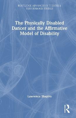 The Physically Disabled Dancer and the Affirmative Model of Disability - Lawrence Shapiro - cover
