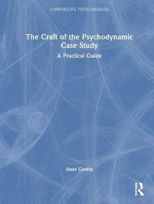 The Craft of the Psychodynamic Case Study: A Practical Guide - Aner Govrin - cover