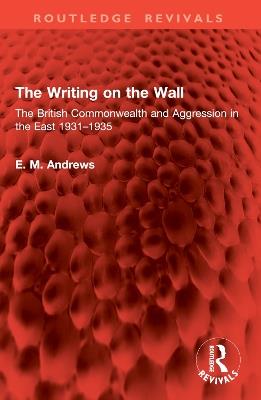 The Writing on the Wall: The British Commonwealth and Aggression in the East 1931–1935 - E. M. Andrews - cover