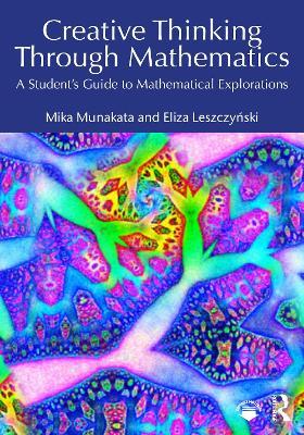 Creative Thinking Through Mathematics: A Student's Guide to Mathematical Explorations - Mika Munakata,Eliza Leszczynski - cover