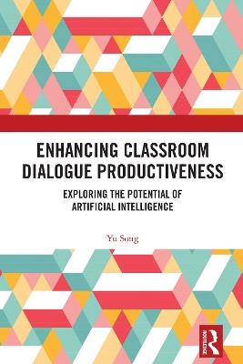 Enhancing Classroom Dialogue Productiveness: Exploring the Potential of Artificial Intelligence - Yu Song - cover