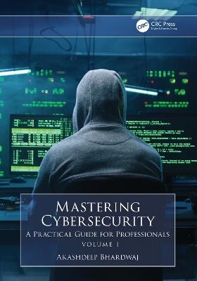 Mastering Cybersecurity: A Practical Guide for Professionals (Volume 1) - Akashdeep Bhardwaj - cover
