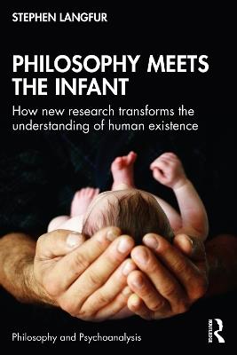 Philosophy Meets the Infant: How New Research Transforms the Understanding of Human Existence - Stephen Langfur - cover