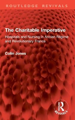 The Charitable Imperative: Hospitals and Nursing in Ancien Régime and Revolutionary France - Colin Jones - cover