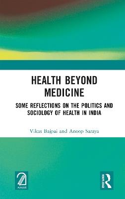 Health Beyond Medicine: Some Reflections on the Politics and Sociology of Health in India - Vikas Bajpai,Anoop Saraya - cover