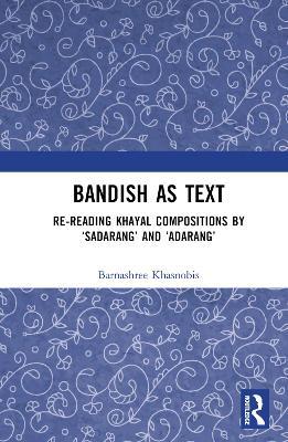 Bandish as Text: Re-reading Khayal Compositions by ‘Sadarang’ and ‘Adarang’ - Barnashree Khasnobis - cover