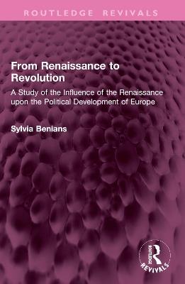 From Renaissance to Revolution: A Study of the Influence of the Renaissance upon the Political Development of Europe - Sylvia Benians - cover