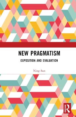 New Pragmatism: Exposition and Evaluation - Ning Sun - cover