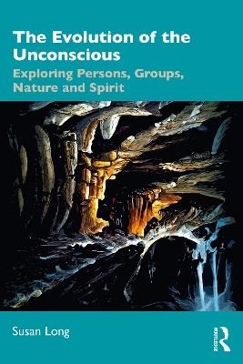 The Evolution of the Unconscious: Exploring Persons, Groups, Nature and Spirit - Susan Long - cover