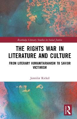 The Rights War in Literature and Culture: From Literary Humanitarianism to Savior Victimism - Jennifer Rickel - cover