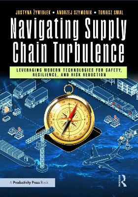 Navigating Supply Chain Turbulence: Leveraging Modern Technologies for Safety, Resilience, and Risk Reduction - Justyna Zywiolek,Andrzej Szymonik,Tomasz Smal - cover