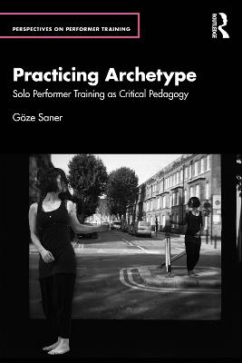 Practicing Archetype: Solo Performer Training as Critical Pedagogy - Göze Saner - cover