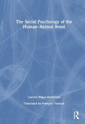The Social Psychology of the Human-Animal Bond - Laurent Bègue-Shankland - cover