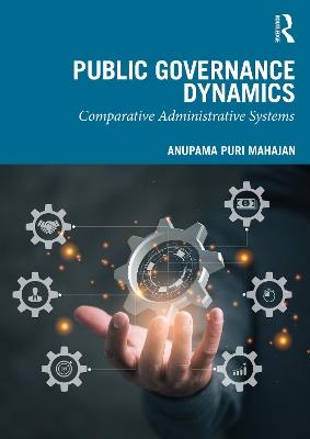 Public Governance Dynamics: Comparative Administrative Systems - Anupama Puri Mahajan - cover