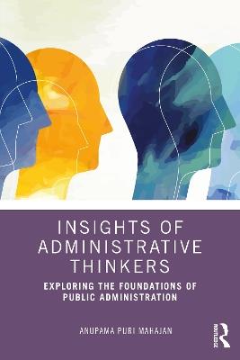 Insights of Administrative Thinkers: Exploring the Foundations of Public Administration - Anupama Puri Mahajan - cover