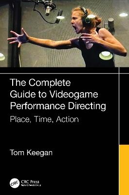 The Complete Guide to Videogame Performance Directing: Place, Time, Action - Tom Keegan - cover