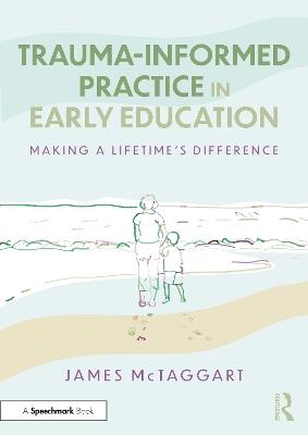 Trauma-Informed Practice in Early Education: Making a Lifetime’s Difference - James McTaggart - cover