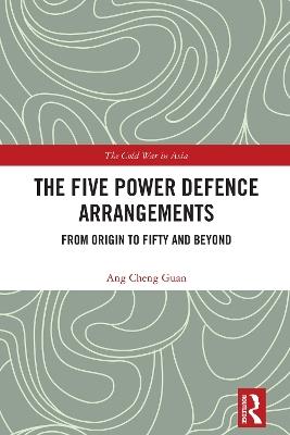 The Five Power Defence Arrangements: From Origin to Fifty and Beyond - Ang Cheng Guan - cover