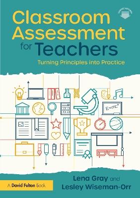 Classroom Assessment for Teachers: Turning Principles into Practice - Lena Gray,Lesley Wiseman-Orr - cover