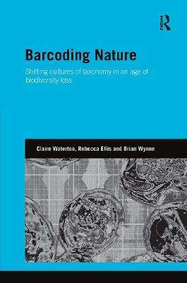 Barcoding Nature: Shifting Cultures of Taxonomy in an Age of Biodiversity Loss - Claire Waterton,Rebecca Ellis,Brian Wynne - cover