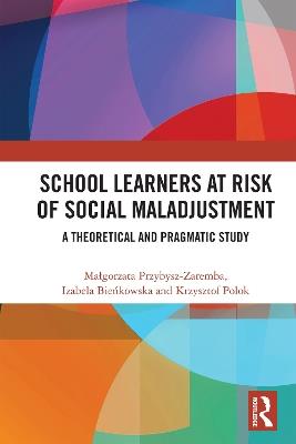 School Learners at Risk of Social Maladjustment: A Theoretical and Pragmatic Study - Małgorzata Przybysz-Zaremba,Izabela Bieńkowska,Krzysztof Polok - cover
