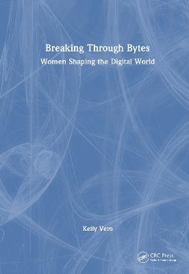Breaking Through Bytes: Women Shaping the Digital World - Kelly Vero - cover