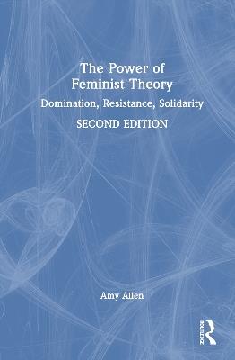The Power of Feminist Theory: Domination, Resistance, Solidarity - Amy Allen - cover
