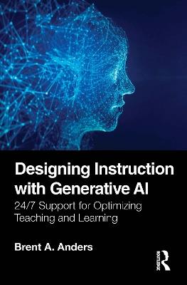 Designing Instruction with Generative AI: 24/7 Support for Optimizing Teaching and Learning - Brent A. Anders - cover
