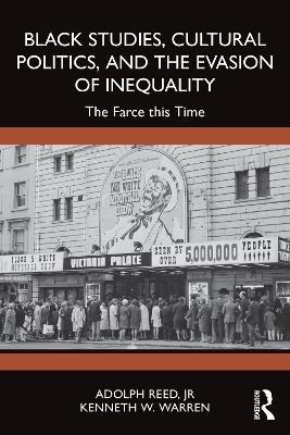 Black Studies, Cultural Politics, and the Evasion of Inequality: The Farce this Time - Adolph Reed, Jr.,Kenneth W. Warren - cover