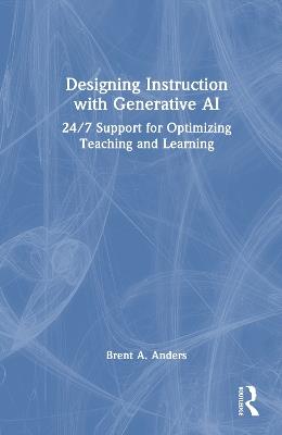 Designing Instruction with Generative AI: 24/7 Support for Optimizing Teaching and Learning - Brent A. Anders - cover
