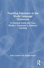 Teaching Literature in the World Language Classroom: A Practical Guide that Uses Bloom’s Taxonomy to Enhance Learning
