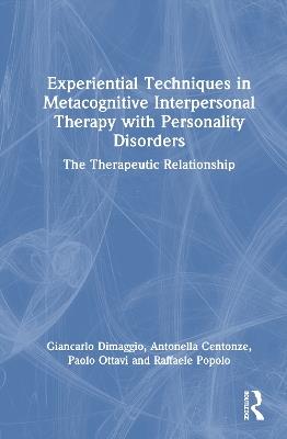 Experiential Techniques in Metacognitive Interpersonal Therapy with Personality Disorders: The Therapeutic Relationship - Giancarlo Dimaggio,Antonella Centonze,Paolo Ottavi - cover