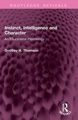 Instinct, Intelligence and Character: An Educational Psychology - Godfrey H. Thomson - cover