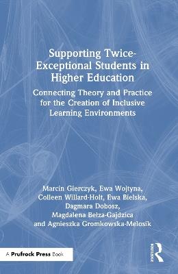 Supporting Twice-Exceptional Students in Higher Education: Connecting Theory and Practice for the Creation of Inclusive Learning Environments - Marcin Gierczyk,Ewa Wojtyna,Colleen Willard-Holt - cover