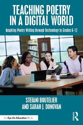 Teaching Poetry in a Digital World: Inspiring Poetry Writing through Technology in Grades 6–12 - Stefani Boutelier,Sarah J. Donovan - cover