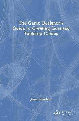 The Game Designer’s Guide to Creating Licensed Tabletop Games - James Sheahan - cover