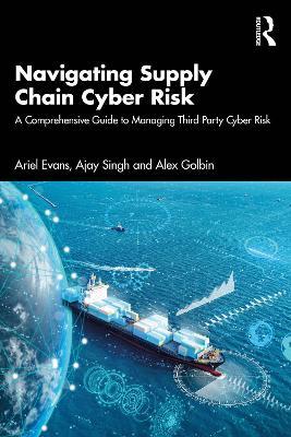 Navigating Supply Chain Cyber Risk: A Comprehensive Guide to Managing Third Party Cyber Risk - Ariel Evans,Ajay Singh,Alex Golbin - cover